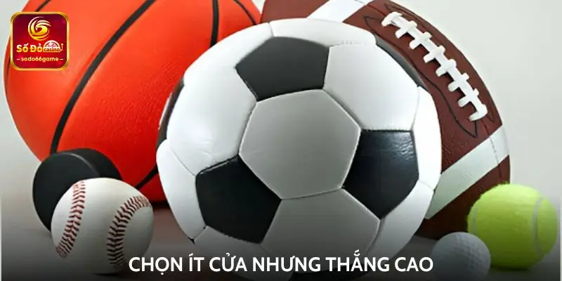 Chọn ít cửa nhưng thắng cao