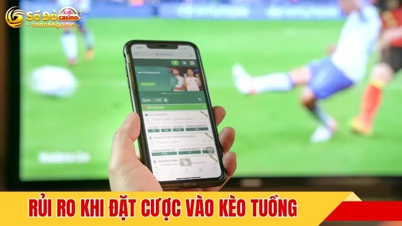 Rủi ro khi đặt cược vào kèo tuồng